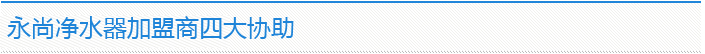 永尚净水器加盟商四大协助